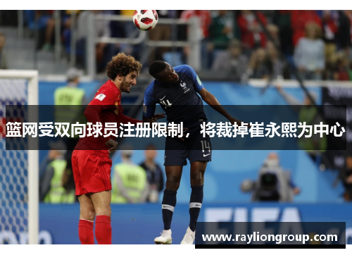 篮网受双向球员注册限制，将裁掉崔永熙为中心